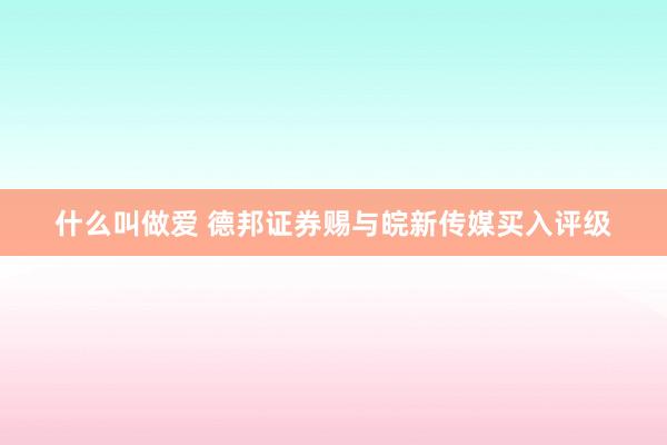 什么叫做爱 德邦证券赐与皖新传媒买入评级