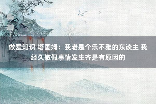做爱知识 塔图姆：我老是个乐不雅的东谈主 我经久敬佩事情发生齐是有原因的
