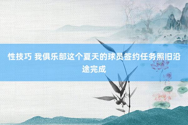 性技巧 我俱乐部这个夏天的球员签约任务照旧沿途完成