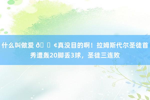 什么叫做爱 😢真没目的啊！拉姆斯代尔圣徒首秀遭轰20脚丢3球，圣徒三连败