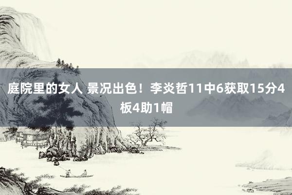 庭院里的女人 景况出色！李炎哲11中6获取15分4板4助1帽