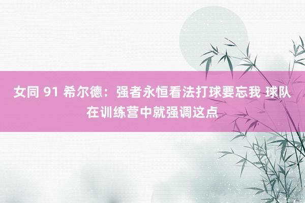 女同 91 希尔德：强者永恒看法打球要忘我 球队在训练营中就强调这点