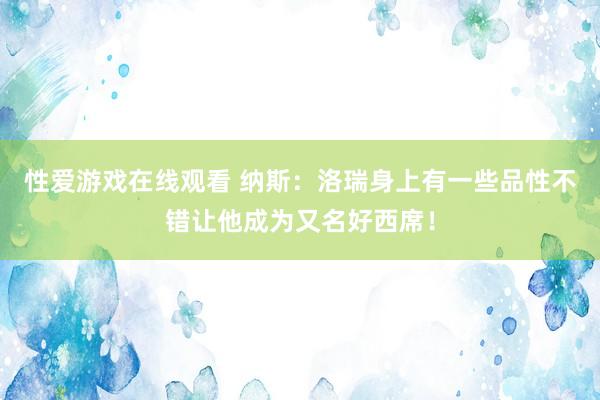 性爱游戏在线观看 纳斯：洛瑞身上有一些品性不错让他成为又名好西席！