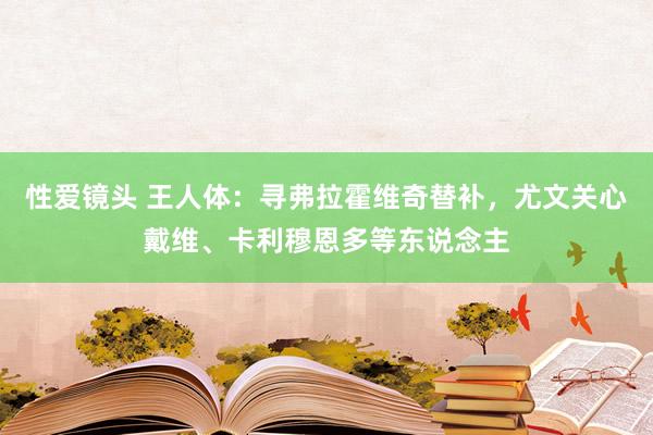 性爱镜头 王人体：寻弗拉霍维奇替补，尤文关心戴维、卡利穆恩多等东说念主