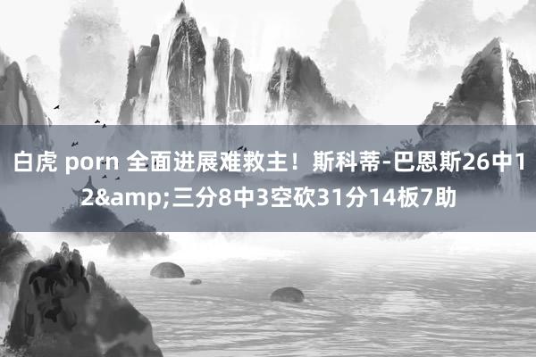 白虎 porn 全面进展难救主！斯科蒂-巴恩斯26中12&三分8中3空砍31分14板7助