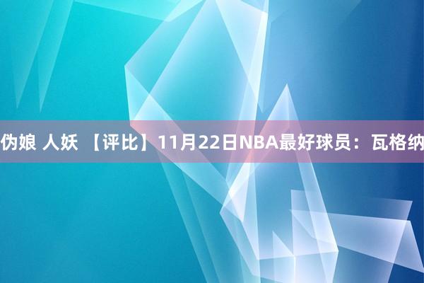 伪娘 人妖 【评比】11月22日NBA最好球员：瓦格纳