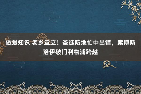 做爱知识 老乡耸立！圣徒防地忙中出错，索博斯洛伊破门利物浦跨越