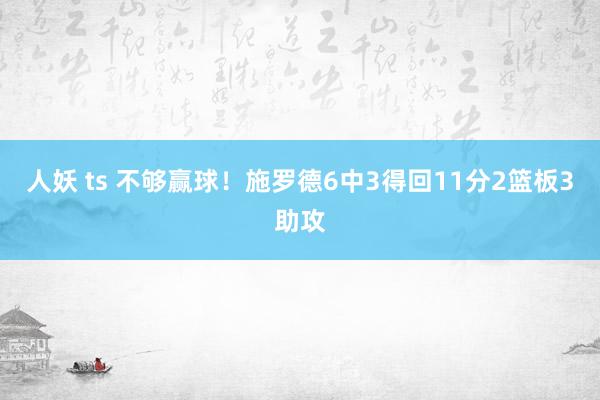 人妖 ts 不够赢球！施罗德6中3得回11分2篮板3助攻