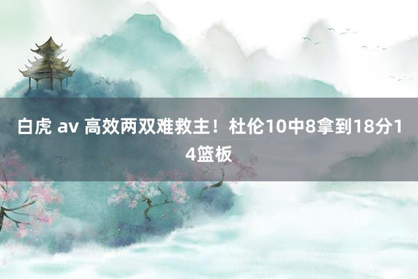 白虎 av 高效两双难救主！杜伦10中8拿到18分14篮板