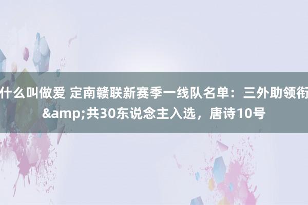 什么叫做爱 定南赣联新赛季一线队名单：三外助领衔&共30东说念主入选，唐诗10号
