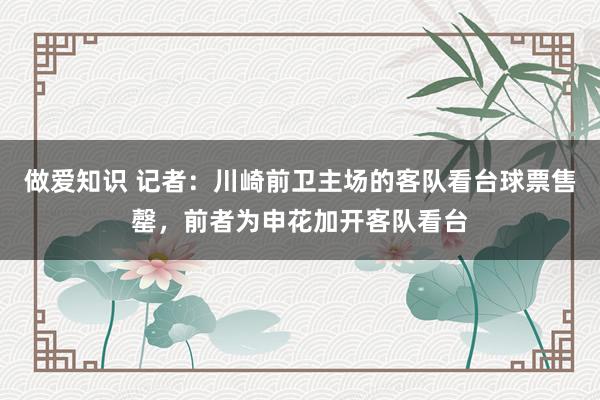 做爱知识 记者：川崎前卫主场的客队看台球票售罄，前者为申花加开客队看台