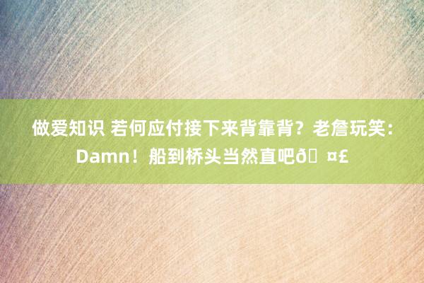 做爱知识 若何应付接下来背靠背？老詹玩笑：Damn！船到桥头当然直吧🤣